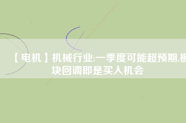 【電機】機械行業(yè):一季度可能超預(yù)期,板塊回調(diào)即是買入機會 - TECO東元電機 | 變頻器·伺服電機·減速機·電機解決方案