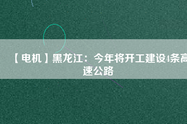 【電機(jī)】黑龍江:今年將開工建設(shè)4條高速公路 - TECO東元電機(jī) | 變頻器·伺服電機(jī)·減速機(jī)·電機(jī)解決方案