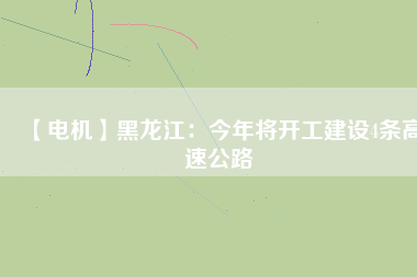 【電機(jī)】黑龍江:今年將開工建設(shè)4條高速公路 - TECO東元電機(jī) | 變頻器·伺服電機(jī)·減速機(jī)·電機(jī)解決方案