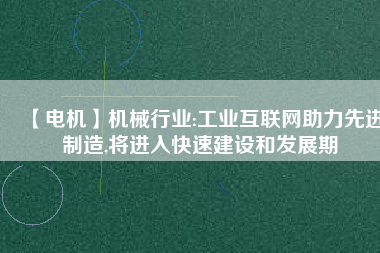 【電機】機械行業(yè):工業(yè)互聯(lián)網(wǎng)助力先進制造,將進入快速建設和發(fā)展期 - TECO東元電機 | 變頻器·伺服電機·減速機·電機解決方案