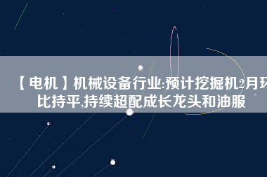 【電機(jī)】機(jī)械設(shè)備行業(yè):預(yù)計(jì)挖掘機(jī)2月環(huán)比持平,持續(xù)超配成長龍頭和油服 - TECO東元電機(jī) | 變頻器·伺服電機(jī)·減速機(jī)·電機(jī)解決方案