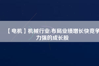 【電機(jī)】機(jī)械行業(yè):布局業(yè)績增長快競爭力強(qiáng)的成長股 - TECO東元電機(jī) | 變頻器·伺服電機(jī)·減速機(jī)·電機(jī)解決方案
