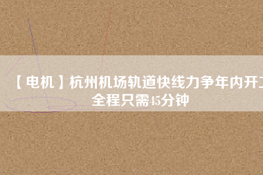 【電機(jī)】杭州機(jī)場(chǎng)軌道快線力爭(zhēng)年內(nèi)開工 全程只需45分鐘 - TECO東元電機(jī) | 變頻器·伺服電機(jī)·減速機(jī)·電機(jī)解決方案