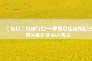 【電機】機械行業(yè):一季度可能超預(yù)期,板塊回調(diào)即是買入機會 - TECO東元電機 | 變頻器·伺服電機·減速機·電機解決方案