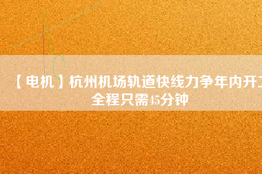 【電機(jī)】杭州機(jī)場(chǎng)軌道快線力爭(zhēng)年內(nèi)開工 全程只需45分鐘 - TECO東元電機(jī) | 變頻器·伺服電機(jī)·減速機(jī)·電機(jī)解決方案