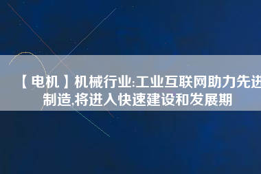 【電機】機械行業(yè):工業(yè)互聯(lián)網(wǎng)助力先進制造,將進入快速建設和發(fā)展期 - TECO東元電機 | 變頻器·伺服電機·減速機·電機解決方案