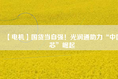 【電機(jī)】國(guó)貨當(dāng)自強(qiáng)！光潤(rùn)通助力“中國(guó)芯”崛起 - TECO東元電機(jī) | 變頻器·伺服電機(jī)·減速機(jī)·電機(jī)解決方案