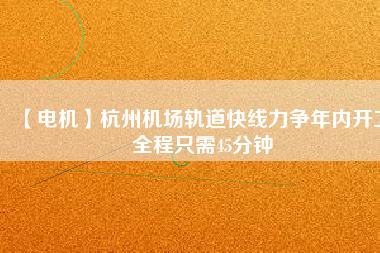 【電機(jī)】杭州機(jī)場(chǎng)軌道快線力爭(zhēng)年內(nèi)開工 全程只需45分鐘 - TECO東元電機(jī) | 變頻器·伺服電機(jī)·減速機(jī)·電機(jī)解決方案
