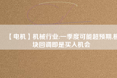 【電機】機械行業(yè):一季度可能超預(yù)期,板塊回調(diào)即是買入機會 - TECO東元電機 | 變頻器·伺服電機·減速機·電機解決方案