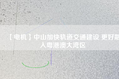 【電機】中山加快軌道交通建設(shè) 更好融入粵港澳大灣區(qū) - TECO東元電機 | 變頻器·伺服電機·減速機·電機解決方案