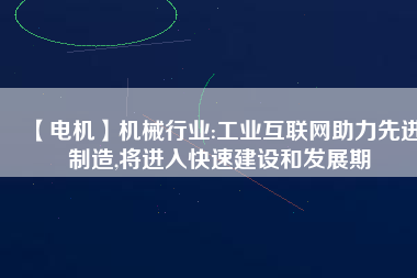 【電機】機械行業(yè):工業(yè)互聯(lián)網(wǎng)助力先進制造,將進入快速建設和發(fā)展期 - TECO東元電機 | 變頻器·伺服電機·減速機·電機解決方案