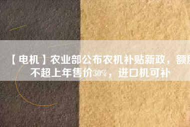 【電機】農(nóng)業(yè)部公布農(nóng)機補貼新政，額度不超上年售價30%，進(jìn)口機可補 - TECO東元電機 | 變頻器·伺服電機·減速機·電機解決方案