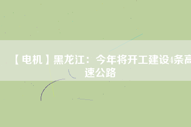 【電機(jī)】黑龍江:今年將開工建設(shè)4條高速公路 - TECO東元電機(jī) | 變頻器·伺服電機(jī)·減速機(jī)·電機(jī)解決方案
