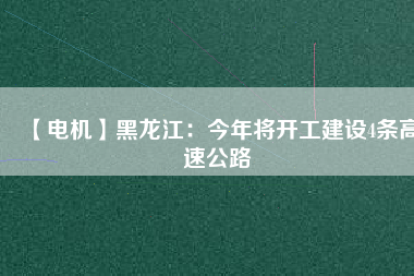 【電機(jī)】黑龍江:今年將開工建設(shè)4條高速公路 - TECO東元電機(jī) | 變頻器·伺服電機(jī)·減速機(jī)·電機(jī)解決方案