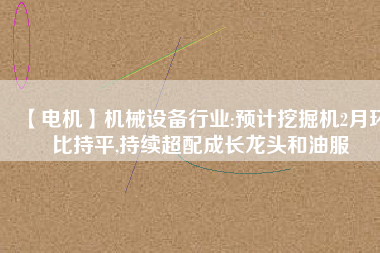 【電機(jī)】機(jī)械設(shè)備行業(yè):預(yù)計(jì)挖掘機(jī)2月環(huán)比持平,持續(xù)超配成長龍頭和油服 - TECO東元電機(jī) | 變頻器·伺服電機(jī)·減速機(jī)·電機(jī)解決方案