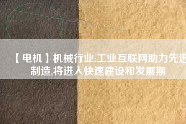 【電機】機械行業(yè):工業(yè)互聯(lián)網(wǎng)助力先進制造,將進入快速建設和發(fā)展期 - TECO東元電機 | 變頻器·伺服電機·減速機·電機解決方案