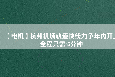 【電機(jī)】杭州機(jī)場(chǎng)軌道快線力爭(zhēng)年內(nèi)開工 全程只需45分鐘 - TECO東元電機(jī) | 變頻器·伺服電機(jī)·減速機(jī)·電機(jī)解決方案