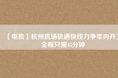 【電機(jī)】杭州機(jī)場(chǎng)軌道快線力爭(zhēng)年內(nèi)開工 全程只需45分鐘 - TECO東元電機(jī) | 變頻器·伺服電機(jī)·減速機(jī)·電機(jī)解決方案