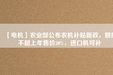 【電機】農(nóng)業(yè)部公布農(nóng)機補貼新政，額度不超上年售價30%，進(jìn)口機可補 - TECO東元電機 | 變頻器·伺服電機·減速機·電機解決方案