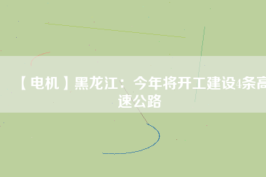【電機(jī)】黑龍江:今年將開工建設(shè)4條高速公路 - TECO東元電機(jī) | 變頻器·伺服電機(jī)·減速機(jī)·電機(jī)解決方案