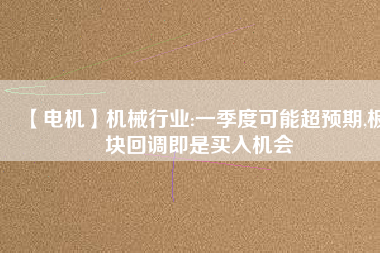 【電機】機械行業(yè):一季度可能超預(yù)期,板塊回調(diào)即是買入機會 - TECO東元電機 | 變頻器·伺服電機·減速機·電機解決方案