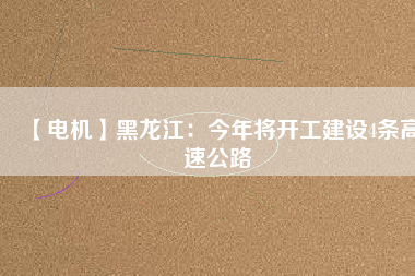 【電機(jī)】黑龍江:今年將開工建設(shè)4條高速公路 - TECO東元電機(jī) | 變頻器·伺服電機(jī)·減速機(jī)·電機(jī)解決方案