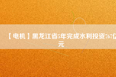 【電機(jī)】黑龍江省5年完成水利投資767億元 - TECO東元電機(jī) | 變頻器·伺服電機(jī)·減速機(jī)·電機(jī)解決方案