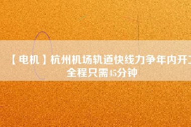 【電機(jī)】杭州機(jī)場(chǎng)軌道快線力爭(zhēng)年內(nèi)開工 全程只需45分鐘 - TECO東元電機(jī) | 變頻器·伺服電機(jī)·減速機(jī)·電機(jī)解決方案