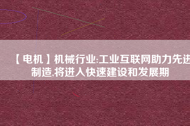 【電機】機械行業(yè):工業(yè)互聯(lián)網(wǎng)助力先進制造,將進入快速建設和發(fā)展期 - TECO東元電機 | 變頻器·伺服電機·減速機·電機解決方案