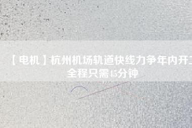 【電機(jī)】杭州機(jī)場(chǎng)軌道快線力爭(zhēng)年內(nèi)開工 全程只需45分鐘 - TECO東元電機(jī) | 變頻器·伺服電機(jī)·減速機(jī)·電機(jī)解決方案