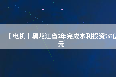 【電機(jī)】黑龍江省5年完成水利投資767億元 - TECO東元電機(jī) | 變頻器·伺服電機(jī)·減速機(jī)·電機(jī)解決方案