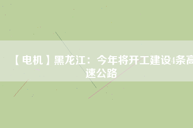 【電機(jī)】黑龍江:今年將開工建設(shè)4條高速公路 - TECO東元電機(jī) | 變頻器·伺服電機(jī)·減速機(jī)·電機(jī)解決方案