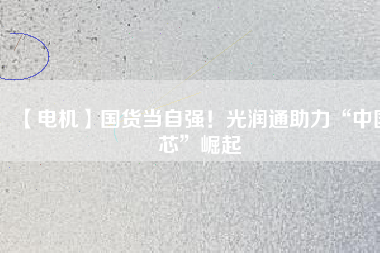 【電機(jī)】國(guó)貨當(dāng)自強(qiáng)！光潤(rùn)通助力“中國(guó)芯”崛起 - TECO東元電機(jī) | 變頻器·伺服電機(jī)·減速機(jī)·電機(jī)解決方案
