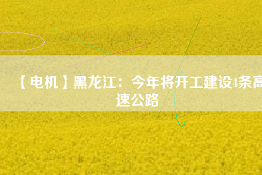 【電機(jī)】黑龍江:今年將開工建設(shè)4條高速公路 - TECO東元電機(jī) | 變頻器·伺服電機(jī)·減速機(jī)·電機(jī)解決方案