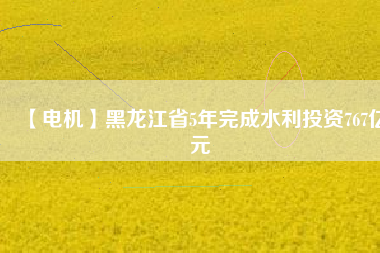 【電機(jī)】黑龍江省5年完成水利投資767億元 - TECO東元電機(jī) | 變頻器·伺服電機(jī)·減速機(jī)·電機(jī)解決方案