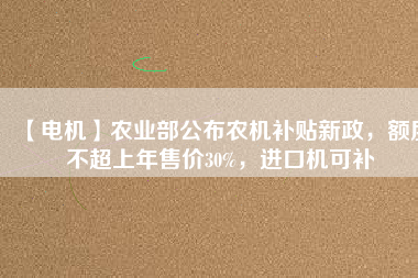 【電機】農(nóng)業(yè)部公布農(nóng)機補貼新政，額度不超上年售價30%，進(jìn)口機可補 - TECO東元電機 | 變頻器·伺服電機·減速機·電機解決方案