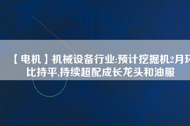 【電機(jī)】機(jī)械設(shè)備行業(yè):預(yù)計(jì)挖掘機(jī)2月環(huán)比持平,持續(xù)超配成長龍頭和油服 - TECO東元電機(jī) | 變頻器·伺服電機(jī)·減速機(jī)·電機(jī)解決方案