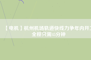 【電機(jī)】杭州機(jī)場(chǎng)軌道快線力爭(zhēng)年內(nèi)開工 全程只需45分鐘 - TECO東元電機(jī) | 變頻器·伺服電機(jī)·減速機(jī)·電機(jī)解決方案