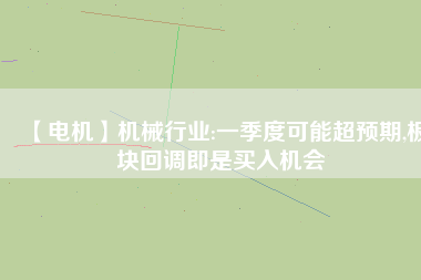 【電機】機械行業(yè):一季度可能超預(yù)期,板塊回調(diào)即是買入機會 - TECO東元電機 | 變頻器·伺服電機·減速機·電機解決方案
