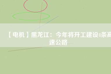 【電機(jī)】黑龍江:今年將開工建設(shè)4條高速公路 - TECO東元電機(jī) | 變頻器·伺服電機(jī)·減速機(jī)·電機(jī)解決方案