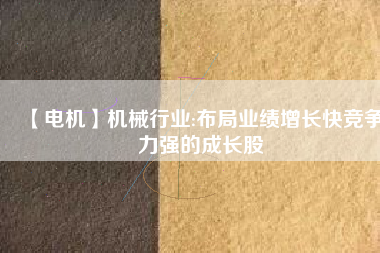 【電機(jī)】機(jī)械行業(yè):布局業(yè)績增長快競爭力強(qiáng)的成長股 - TECO東元電機(jī) | 變頻器·伺服電機(jī)·減速機(jī)·電機(jī)解決方案
