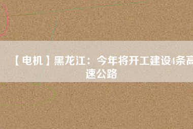 【電機(jī)】黑龍江:今年將開工建設(shè)4條高速公路 - TECO東元電機(jī) | 變頻器·伺服電機(jī)·減速機(jī)·電機(jī)解決方案