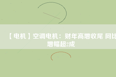 【電機(jī)】空調(diào)電機(jī):財(cái)年高增收尾 同比增幅超2成 - TECO東元電機(jī) | 變頻器·伺服電機(jī)·減速機(jī)·電機(jī)解決方案