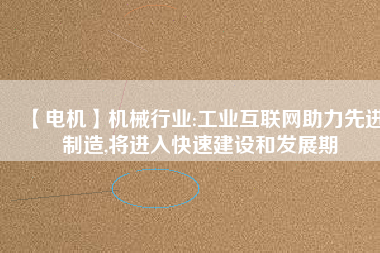 【電機】機械行業(yè):工業(yè)互聯(lián)網(wǎng)助力先進制造,將進入快速建設和發(fā)展期 - TECO東元電機 | 變頻器·伺服電機·減速機·電機解決方案