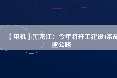 【電機(jī)】黑龍江:今年將開工建設(shè)4條高速公路 - TECO東元電機(jī) | 變頻器·伺服電機(jī)·減速機(jī)·電機(jī)解決方案