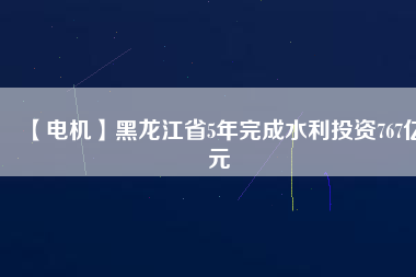 【電機(jī)】黑龍江省5年完成水利投資767億元 - TECO東元電機(jī) | 變頻器·伺服電機(jī)·減速機(jī)·電機(jī)解決方案