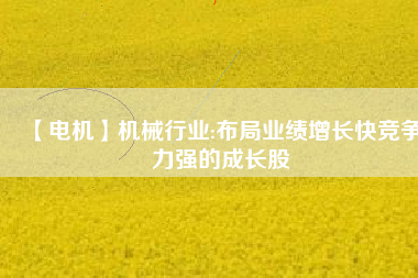 【電機(jī)】機(jī)械行業(yè):布局業(yè)績增長快競爭力強(qiáng)的成長股 - TECO東元電機(jī) | 變頻器·伺服電機(jī)·減速機(jī)·電機(jī)解決方案