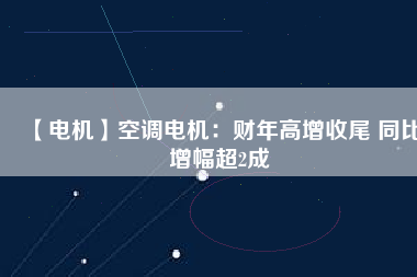 【電機(jī)】空調(diào)電機(jī):財(cái)年高增收尾 同比增幅超2成 - TECO東元電機(jī) | 變頻器·伺服電機(jī)·減速機(jī)·電機(jī)解決方案