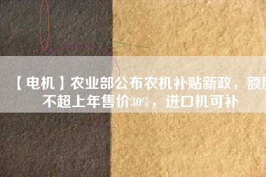 【電機】農(nóng)業(yè)部公布農(nóng)機補貼新政，額度不超上年售價30%，進(jìn)口機可補 - TECO東元電機 | 變頻器·伺服電機·減速機·電機解決方案