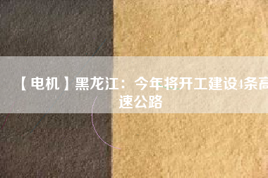 【電機(jī)】黑龍江:今年將開工建設(shè)4條高速公路 - TECO東元電機(jī) | 變頻器·伺服電機(jī)·減速機(jī)·電機(jī)解決方案